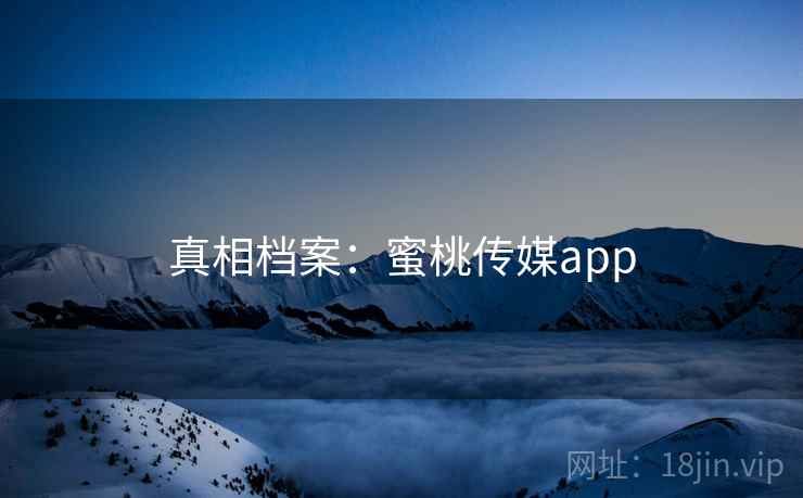 真相档案：蜜桃传媒app
