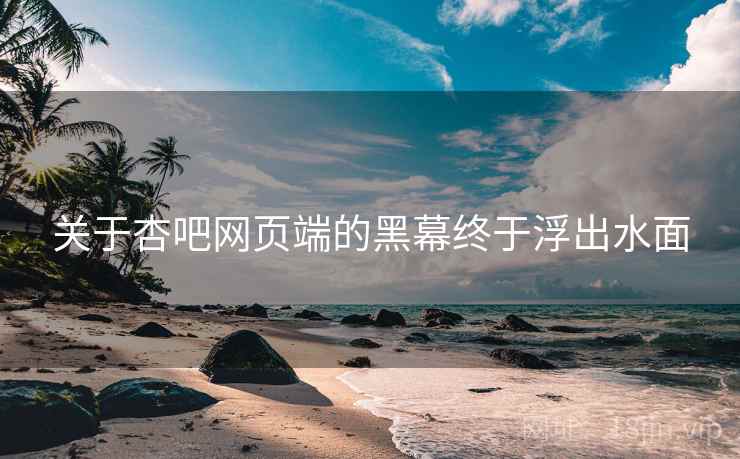 关于杏吧网页端的黑幕终于浮出水面