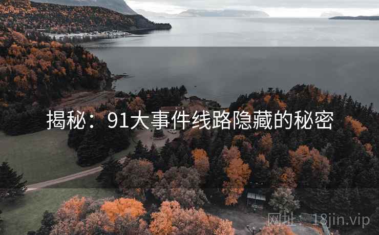 揭秘：91大事件线路隐藏的秘密