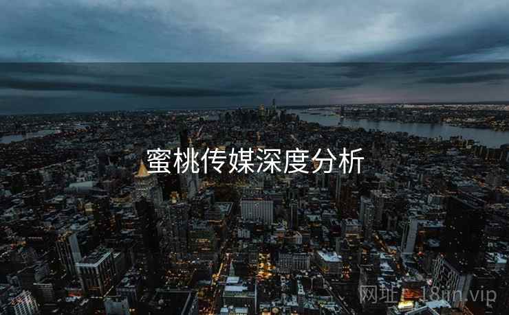 蜜桃传媒深度分析