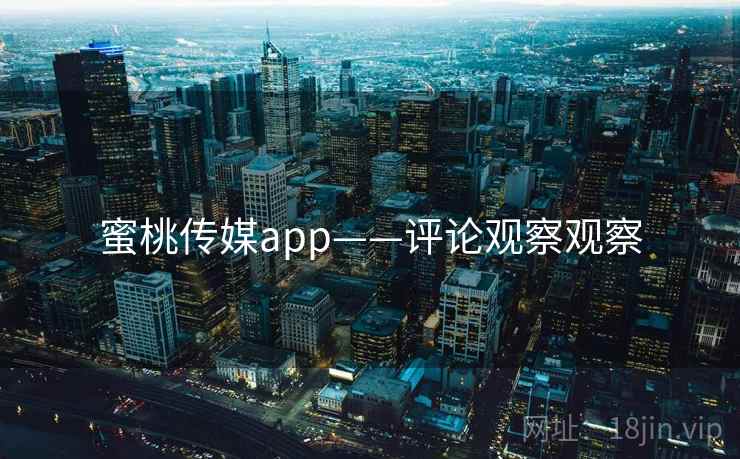 蜜桃传媒app——评论观察观察