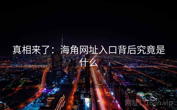 真相来了：海角网址入口背后究竟是什么