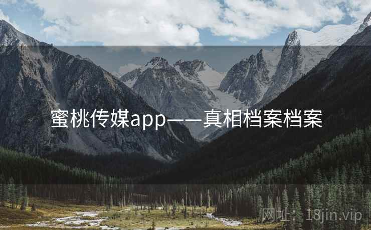 蜜桃传媒app——真相档案档案