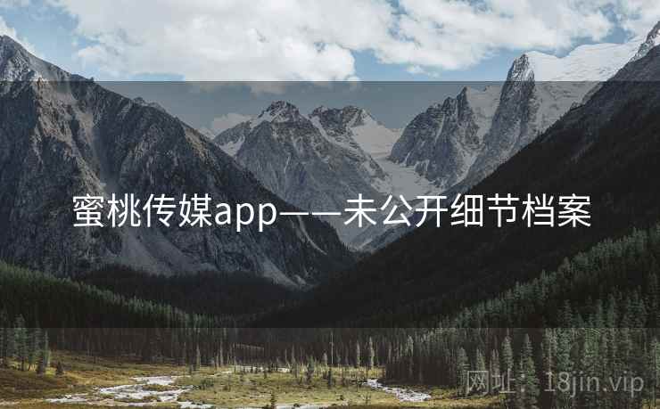 蜜桃传媒app——未公开细节档案