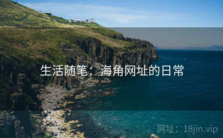 生活随笔：海角网址的日常