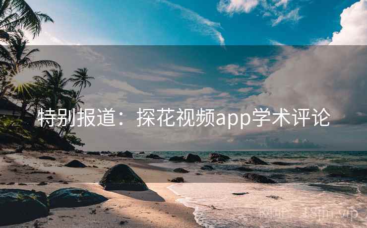 特别报道：探花视频app学术评论
